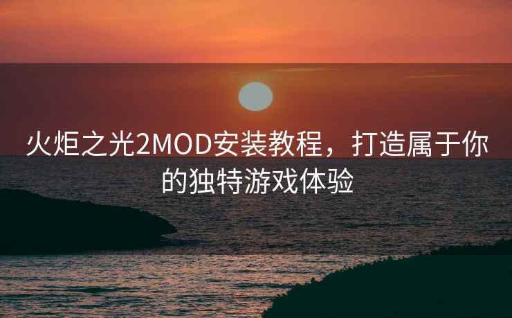 火炬之光2MOD安装教程，打造属于你的独特游戏体验
