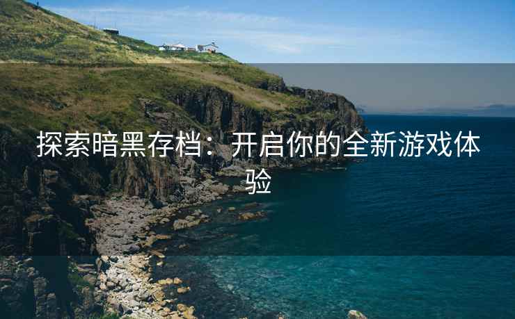 探索暗黑存档：开启你的全新游戏体验