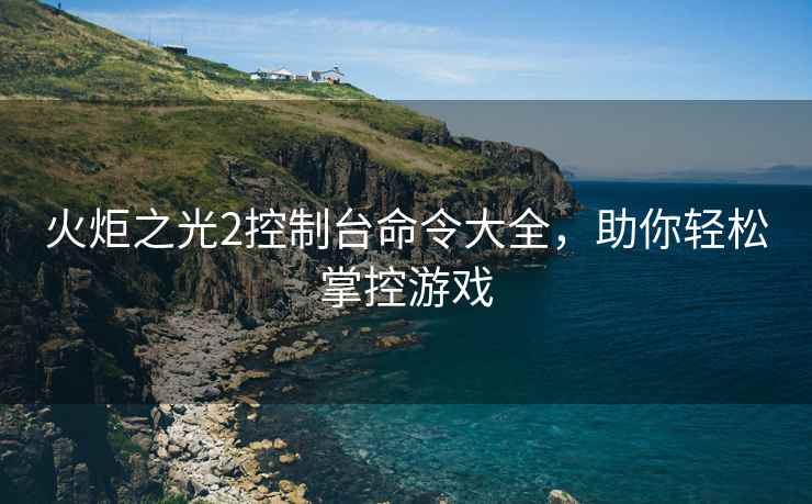 火炬之光2控制台命令大全，助你轻松掌控游戏