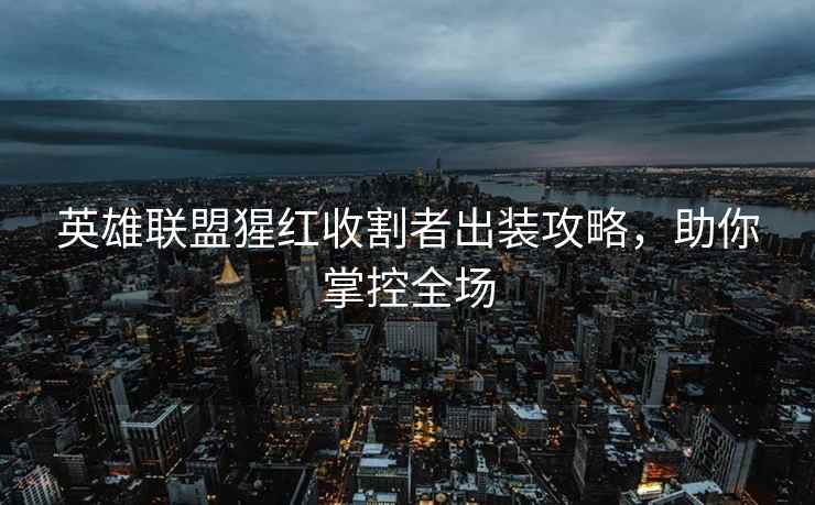 英雄联盟猩红收割者出装攻略，助你掌控全场