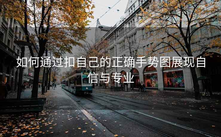 如何通过扣自己的正确手势图展现自信与专业