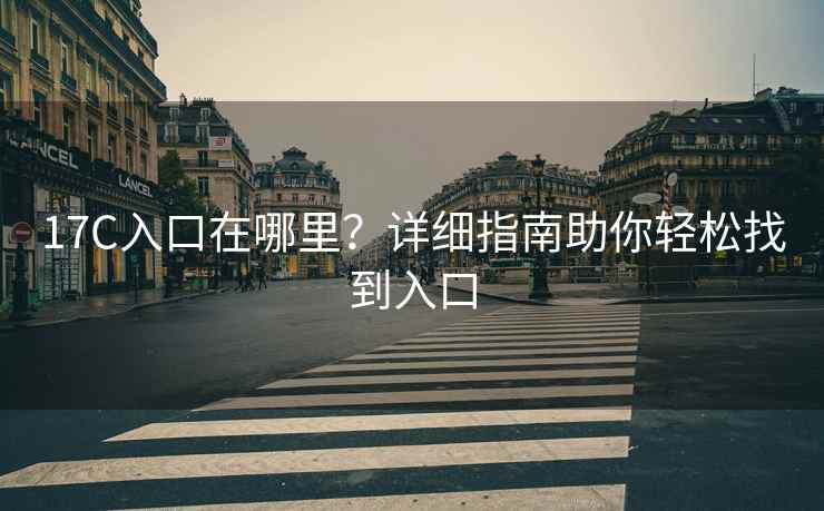17C入口在哪里？详细指南助你轻松找到入口