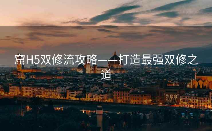 窟H5双修流攻略——打造最强双修之道