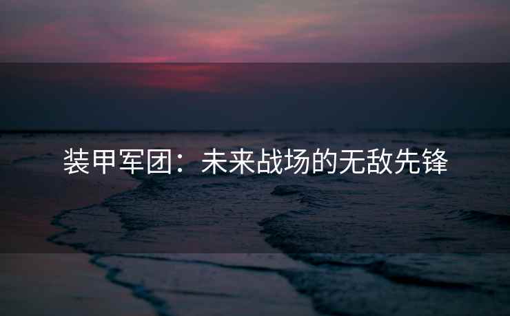 装甲军团：未来战场的无敌先锋